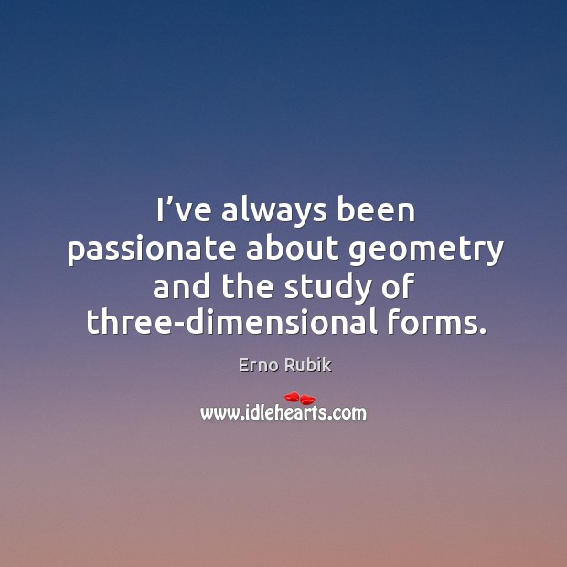 I’ve always been passionate about geometry and the study of three-dimensional forms. Erno Rubik Picture Quote