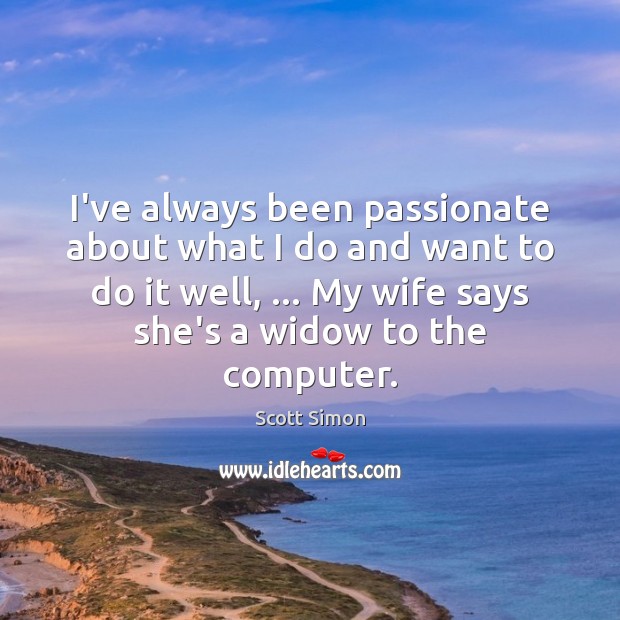 I’ve always been passionate about what I do and want to do Scott Simon Picture Quote