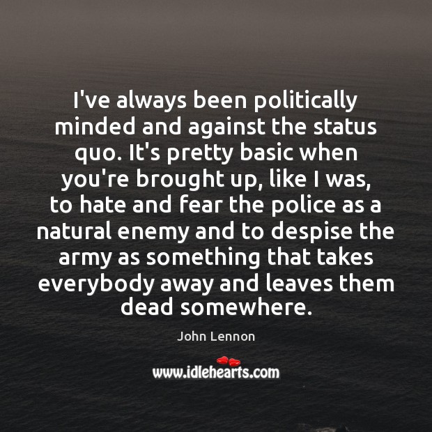 I’ve always been politically minded and against the status quo. It’s pretty John Lennon Picture Quote