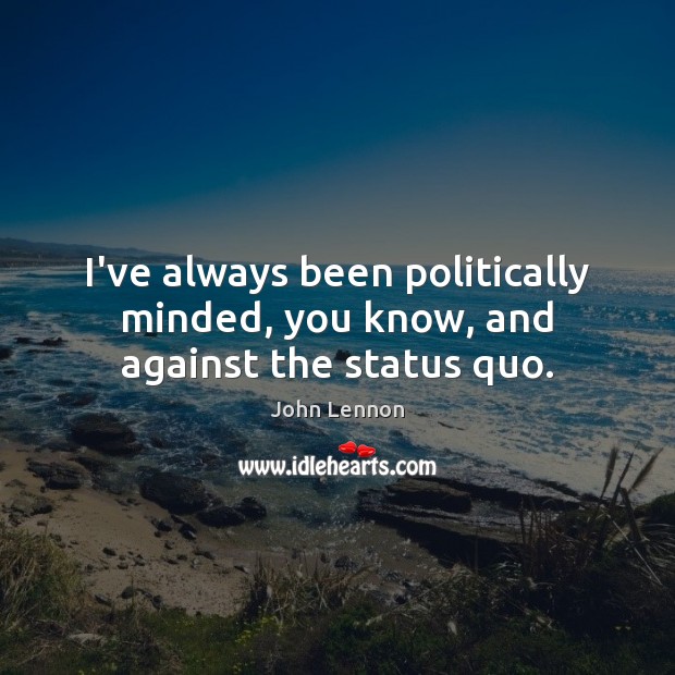 I’ve always been politically minded, you know, and against the status quo. John Lennon Picture Quote