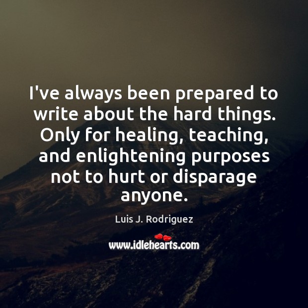 I’ve always been prepared to write about the hard things. Only for Luis J. Rodriguez Picture Quote
