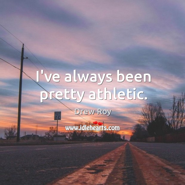 I’ve always been pretty athletic. Drew Roy Picture Quote