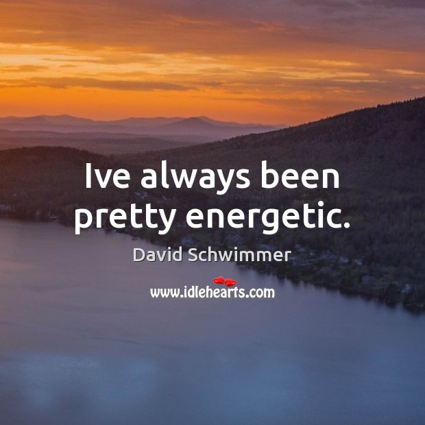 Ive always been pretty energetic. David Schwimmer Picture Quote