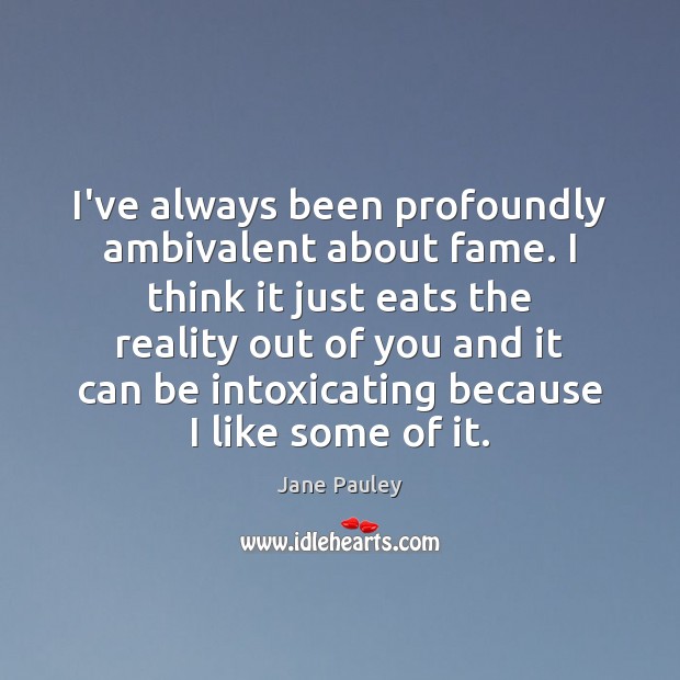 I’ve always been profoundly ambivalent about fame. I think it just eats Jane Pauley Picture Quote