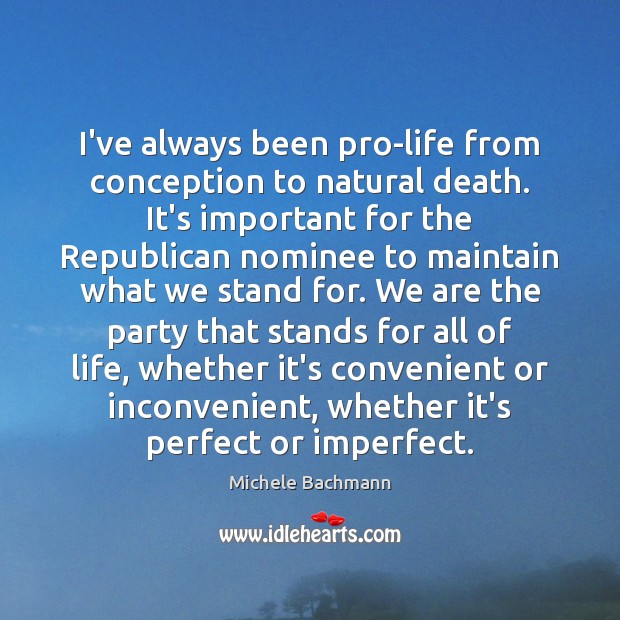 I’ve always been pro-life from conception to natural death. It’s important for Michele Bachmann Picture Quote