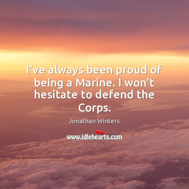 I’ve always been proud of being a Marine. I won’t hesitate to defend the Corps. Jonathan Winters Picture Quote