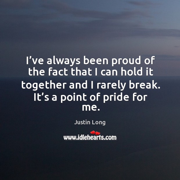 I’ve always been proud of the fact that I can hold it together and I rarely break. Justin Long Picture Quote