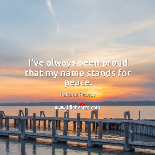 I’ve always been proud that my name stands for peace. Paloma Picasso Picture Quote
