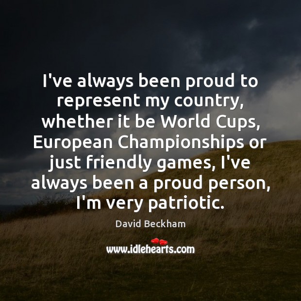 I’ve always been proud to represent my country, whether it be World David Beckham Picture Quote