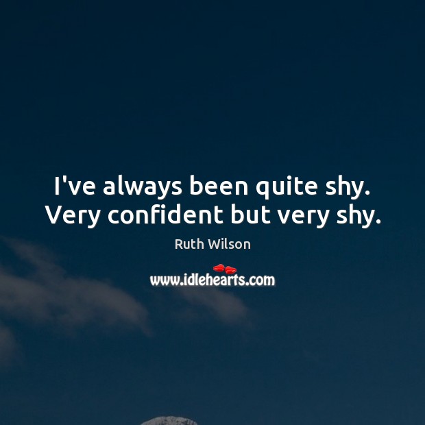 I’ve always been quite shy. Very confident but very shy. Ruth Wilson Picture Quote