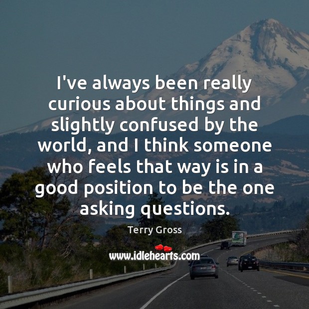 I’ve always been really curious about things and slightly confused by the Terry Gross Picture Quote