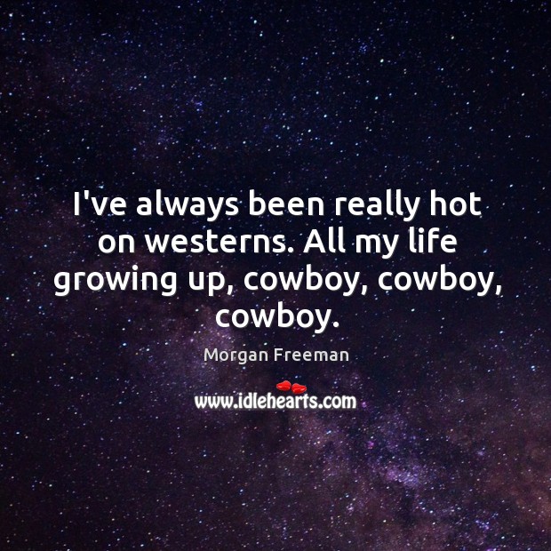 I’ve always been really hot on westerns. All my life growing up, cowboy, cowboy, cowboy. Morgan Freeman Picture Quote