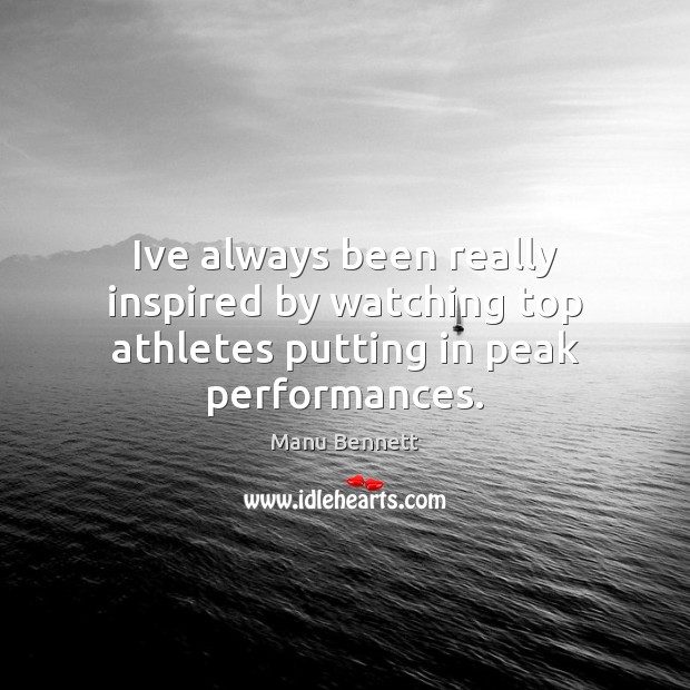 Ive always been really inspired by watching top athletes putting in peak performances. Manu Bennett Picture Quote