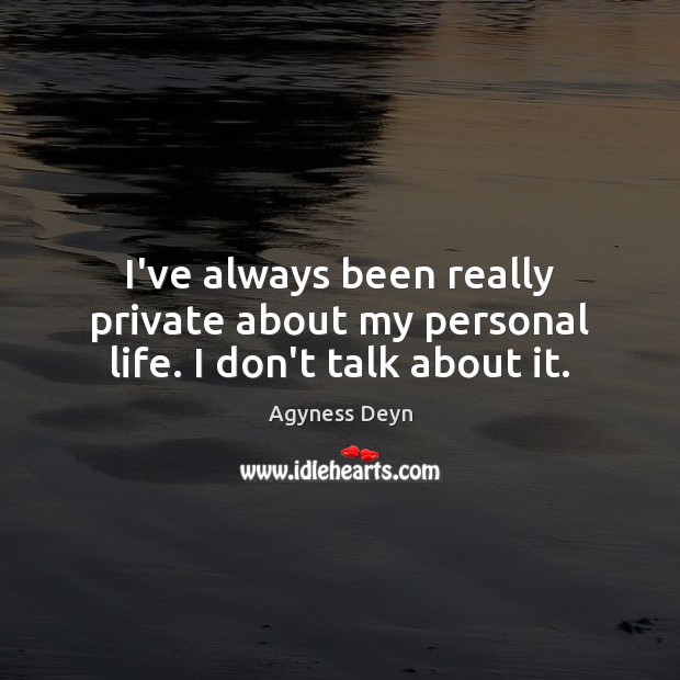 I’ve always been really private about my personal life. I don’t talk about it. Agyness Deyn Picture Quote