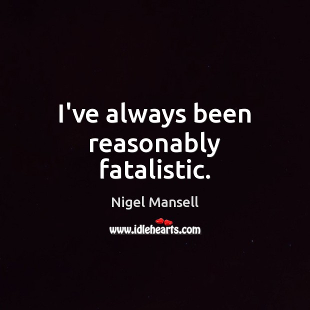 I’ve always been reasonably fatalistic. Nigel Mansell Picture Quote