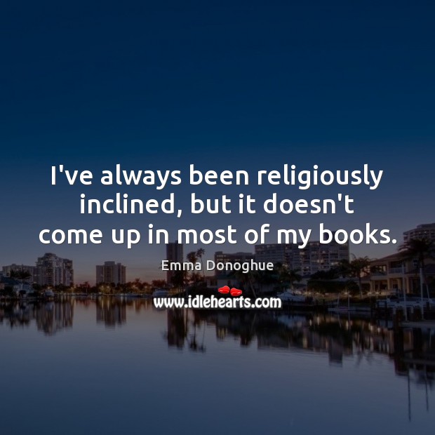 I’ve always been religiously inclined, but it doesn’t come up in most of my books. Emma Donoghue Picture Quote
