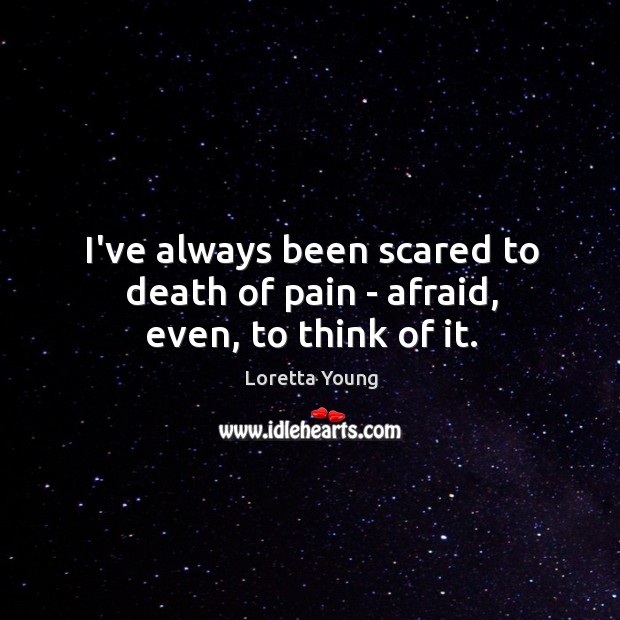 I’ve always been scared to death of pain – afraid, even, to think of it. Loretta Young Picture Quote
