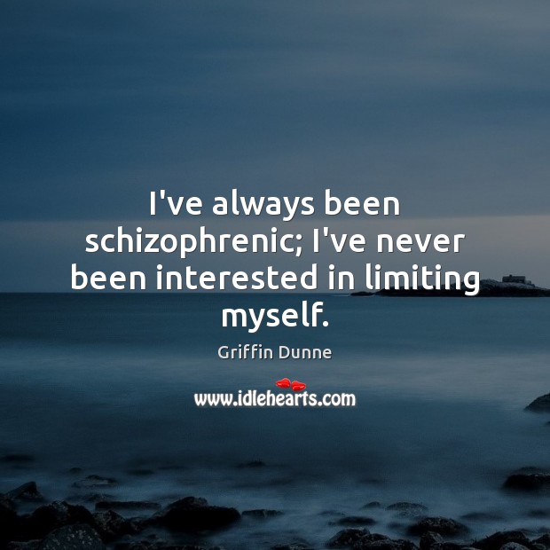I’ve always been schizophrenic; I’ve never been interested in limiting myself. Griffin Dunne Picture Quote