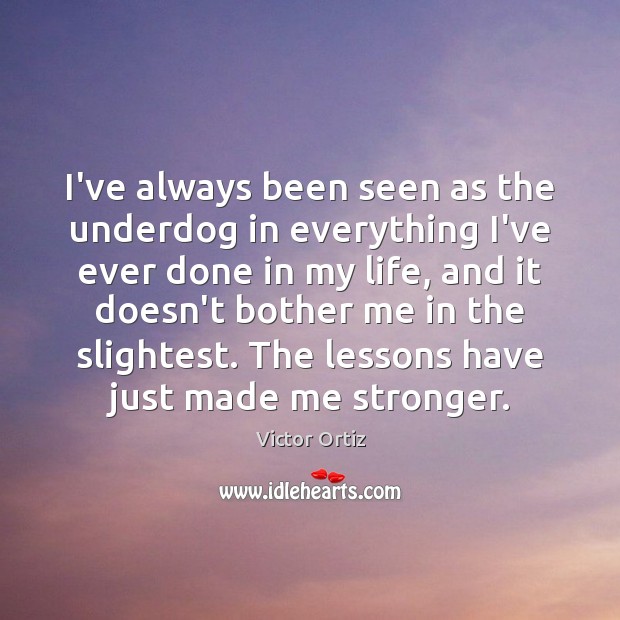 I’ve always been seen as the underdog in everything I’ve ever done Victor Ortiz Picture Quote