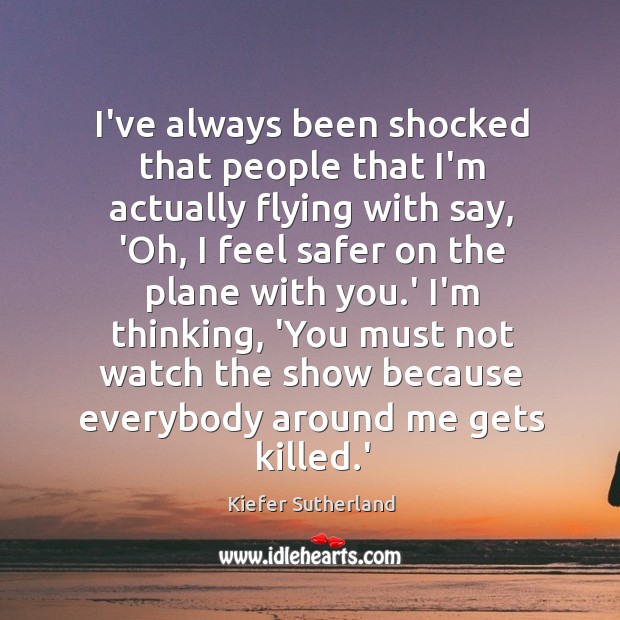 I’ve always been shocked that people that I’m actually flying with say, Kiefer Sutherland Picture Quote