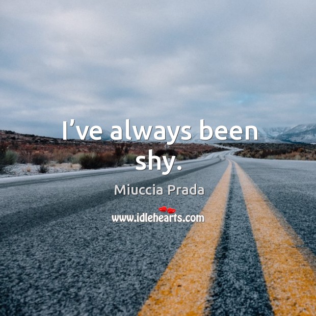 I’ve always been shy. Miuccia Prada Picture Quote
