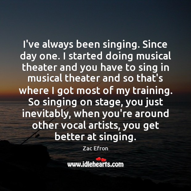 I’ve always been singing. Since day one. I started doing musical theater Zac Efron Picture Quote