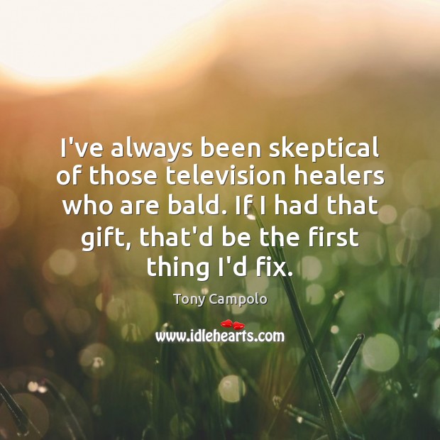 I’ve always been skeptical of those television healers who are bald. If Tony Campolo Picture Quote