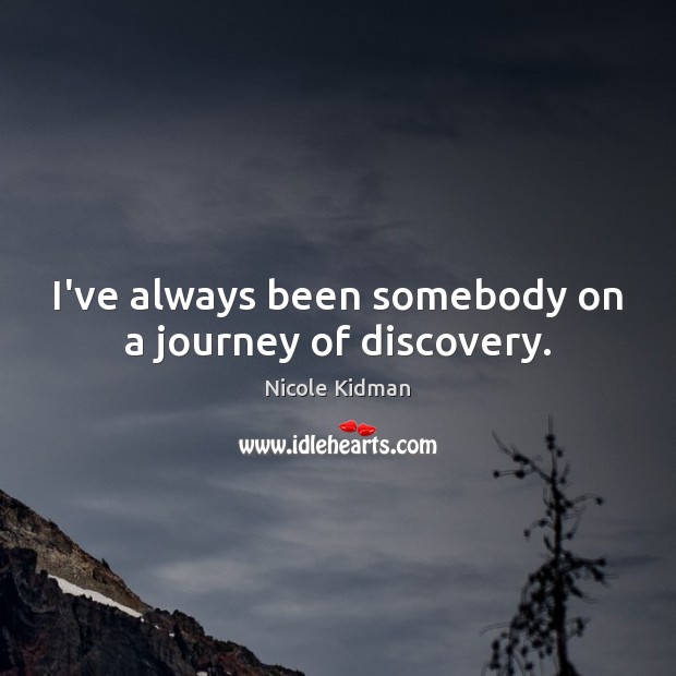 I’ve always been somebody on a journey of discovery. Nicole Kidman Picture Quote