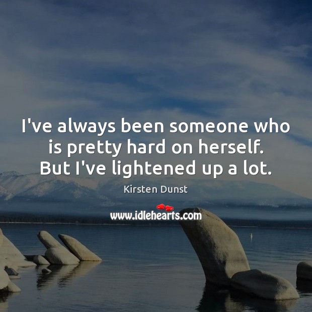 I’ve always been someone who is pretty hard on herself. But I’ve lightened up a lot. Kirsten Dunst Picture Quote