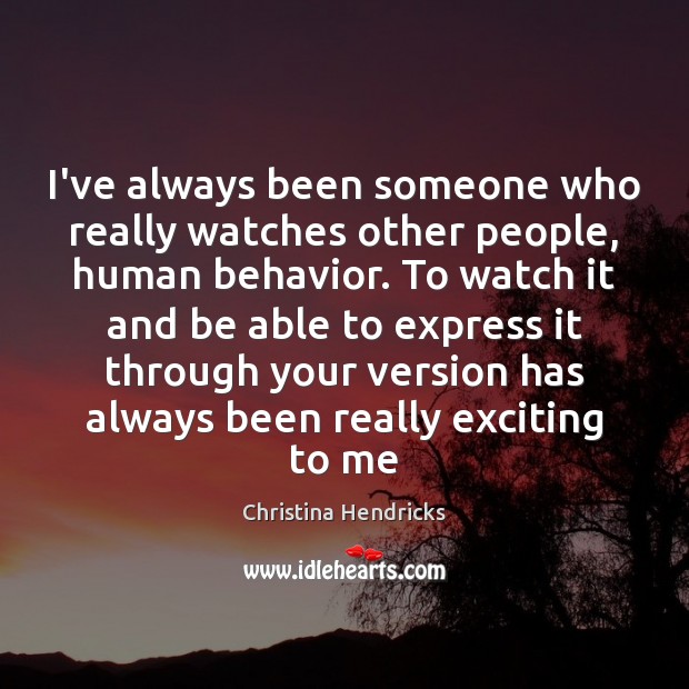 I’ve always been someone who really watches other people, human behavior. To Christina Hendricks Picture Quote