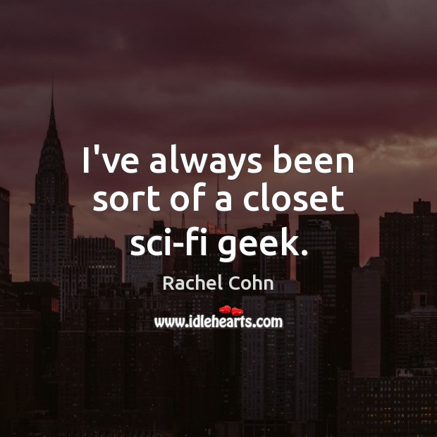 I’ve always been sort of a closet sci-fi geek. Rachel Cohn Picture Quote
