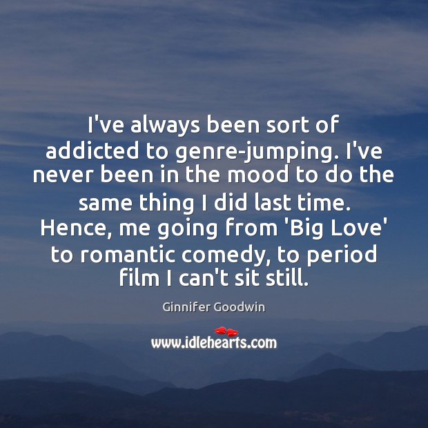 I’ve always been sort of addicted to genre-jumping. I’ve never been in Ginnifer Goodwin Picture Quote