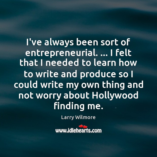 I’ve always been sort of entrepreneurial. … I felt that I needed to Larry Wilmore Picture Quote