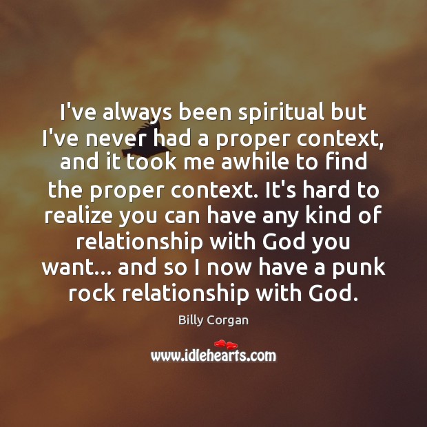 I’ve always been spiritual but I’ve never had a proper context, and Billy Corgan Picture Quote