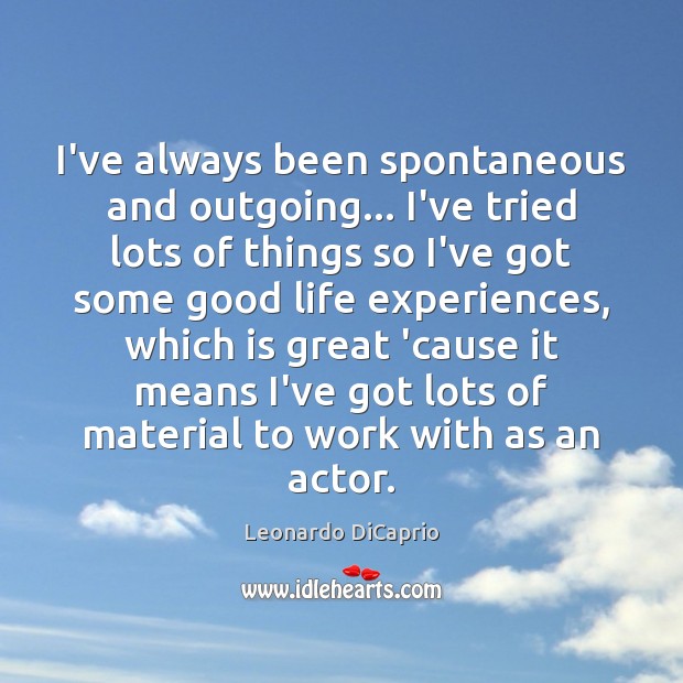 I’ve always been spontaneous and outgoing… I’ve tried lots of things so Leonardo DiCaprio Picture Quote