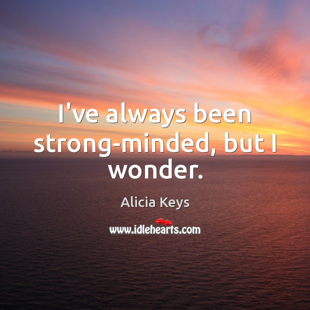I’ve always been strong-minded, but I wonder. Alicia Keys Picture Quote