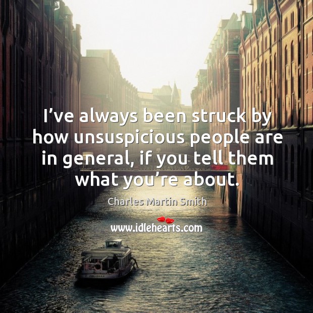 I’ve always been struck by how unsuspicious people are in general, if you tell them what you’re about. Charles Martin Smith Picture Quote
