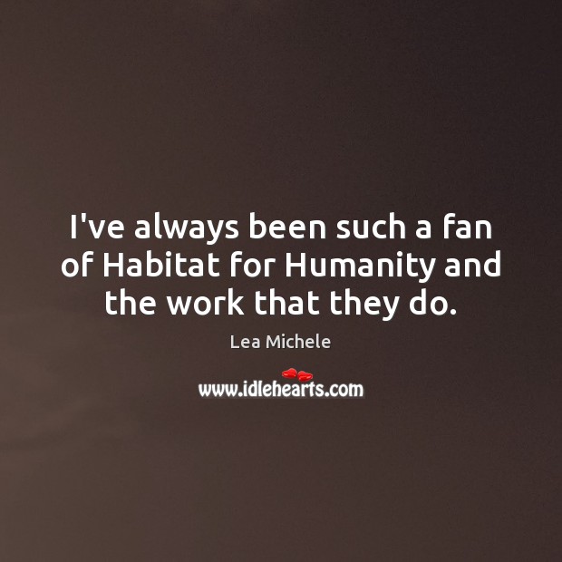 I’ve always been such a fan of Habitat for Humanity and the work that they do. Lea Michele Picture Quote