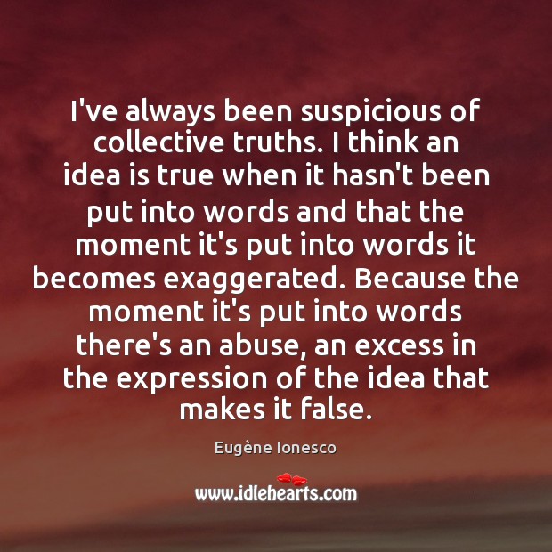 I’ve always been suspicious of collective truths. I think an idea is Eugène Ionesco Picture Quote