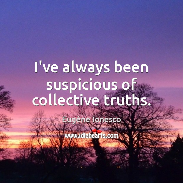 I’ve always been suspicious of collective truths. Eugène Ionesco Picture Quote