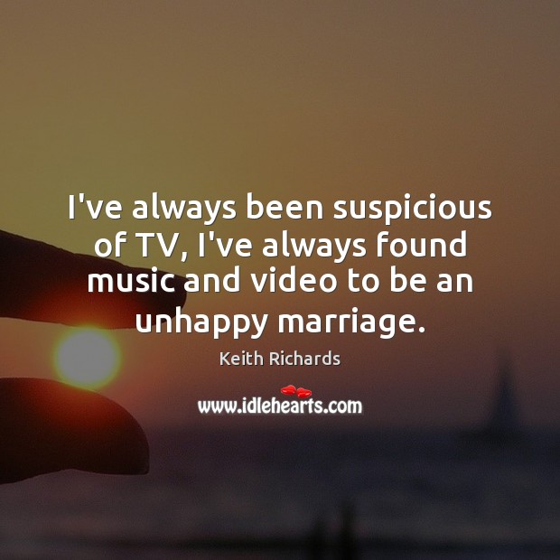 I’ve always been suspicious of TV, I’ve always found music and video Keith Richards Picture Quote