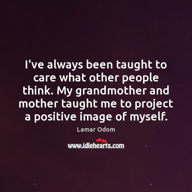 I’ve always been taught to care what other people think. My grandmother Lamar Odom Picture Quote