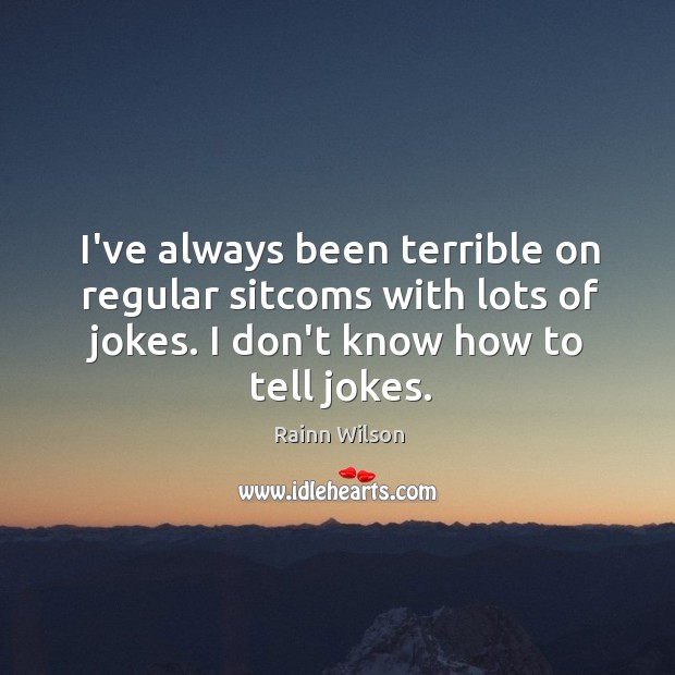 I’ve always been terrible on regular sitcoms with lots of jokes. I Rainn Wilson Picture Quote