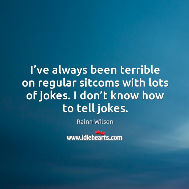 I’ve always been terrible on regular sitcoms with lots of jokes. I don’t know how to tell jokes. Rainn Wilson Picture Quote