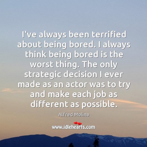I’ve always been terrified about being bored. I always think being bored Alfred Molina Picture Quote