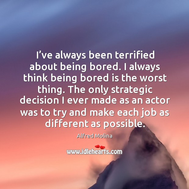 I’ve always been terrified about being bored. I always think being bored is the worst thing. Alfred Molina Picture Quote