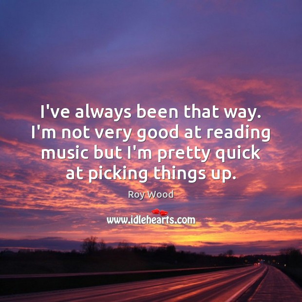 I’ve always been that way. I’m not very good at reading music Roy Wood Picture Quote