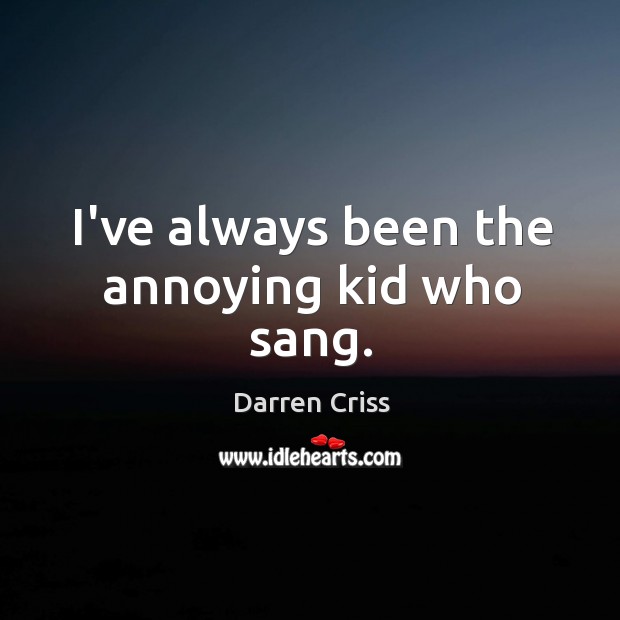 I’ve always been the annoying kid who sang. Darren Criss Picture Quote