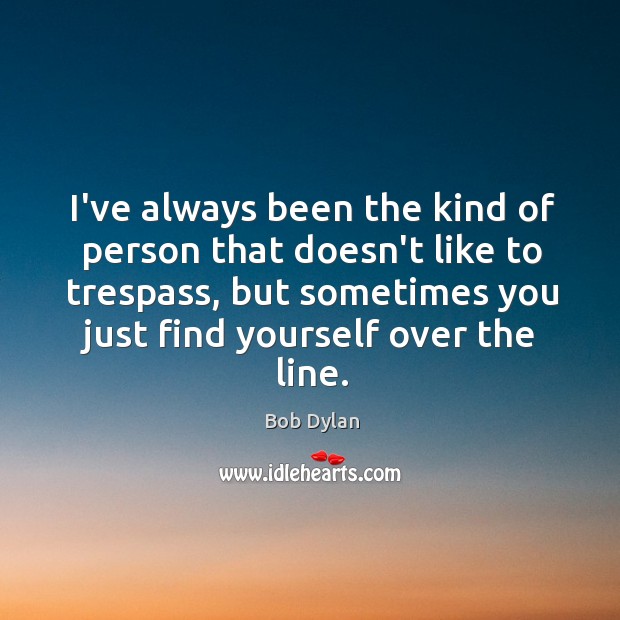 I’ve always been the kind of person that doesn’t like to trespass, Bob Dylan Picture Quote