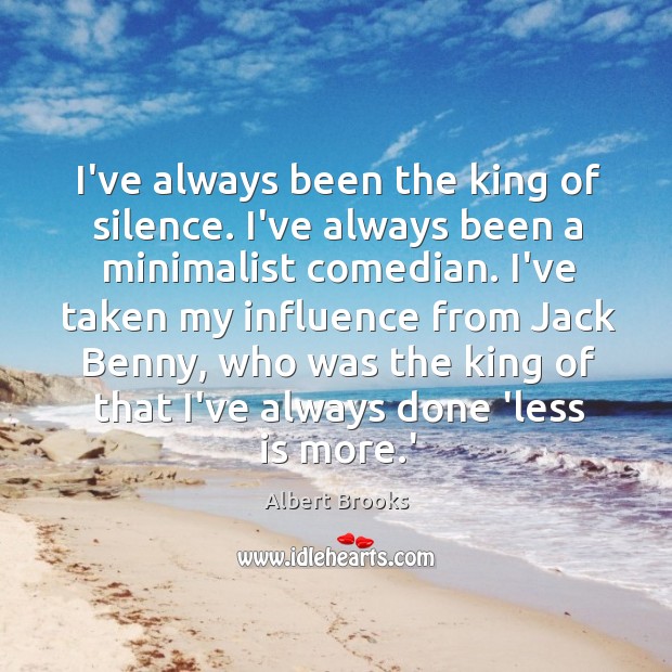 I’ve always been the king of silence. I’ve always been a minimalist Albert Brooks Picture Quote